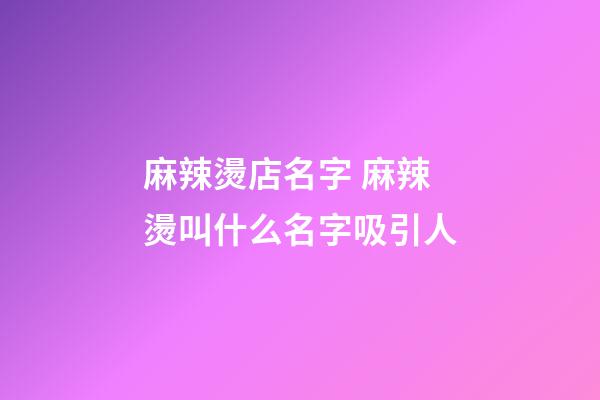 麻辣燙店名字 麻辣燙叫什么名字吸引人-第1張-店鋪起名-玄機派